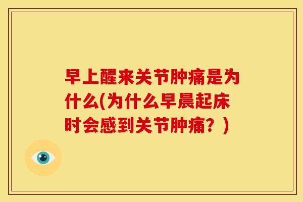 早上醒来关节肿痛是为什么(为什么早晨起床时会感到关节肿痛？)