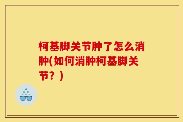 柯基脚关节肿了怎么消肿(如何消肿柯基脚关节？)