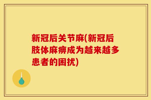 新冠后关节麻(新冠后肢体麻痹成为越来越多患者的困扰)