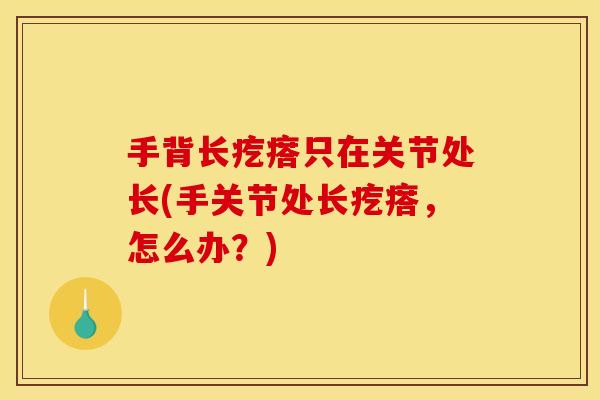 手背长疙瘩只在关节处长(手关节处长疙瘩，怎么办？)