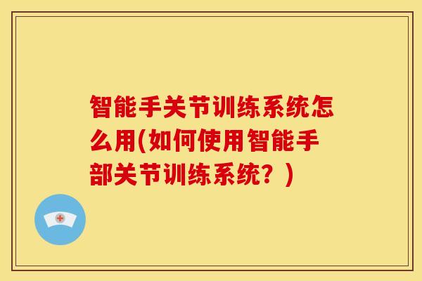 智能手关节训练系统怎么用(如何使用智能手部关节训练系统？)