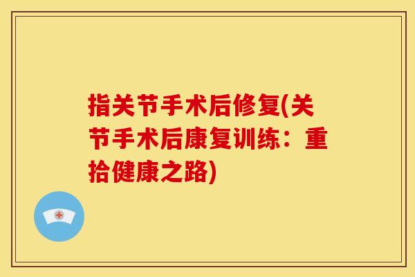指关节手术后修复(关节手术后康复训练：重拾健康之路)