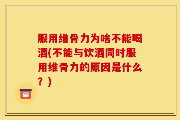 服用维骨力为啥不能喝酒(不能与饮酒同时服用维骨力的原因是什么？)