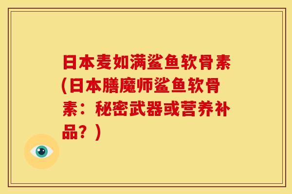 日本麦如满鲨鱼软骨素(日本膳魔师鲨鱼软骨素：秘密武器或营养补品？)
