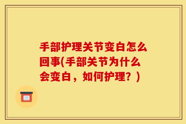 手部护理关节变白怎么回事(手部关节为什么会变白，如何护理？)