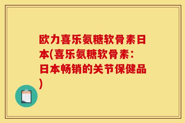 欧力喜乐氨糖软骨素日本(喜乐氨糖软骨素：日本畅销的关节保健品)