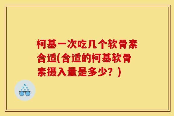 柯基一次吃几个软骨素合适(合适的柯基软骨素摄入量是多少？)