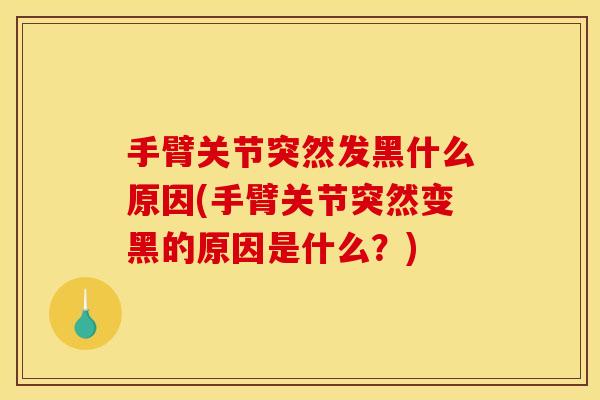 手臂关节突然发黑什么原因(手臂关节突然变黑的原因是什么？)