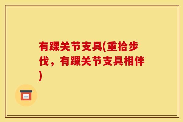 有踝关节支具(重拾步伐，有踝关节支具相伴)