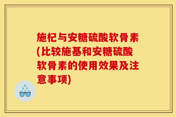 施杞与安糖硫酸软骨素(比较施基和安糖硫酸软骨素的使用效果及注意事项)