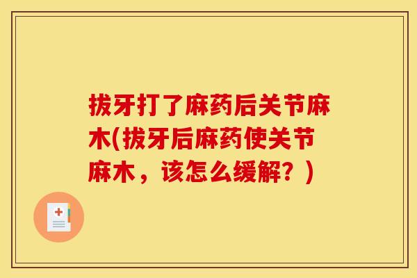 拔牙打了麻药后关节麻木(拔牙后麻药使关节麻木，该怎么缓解？)