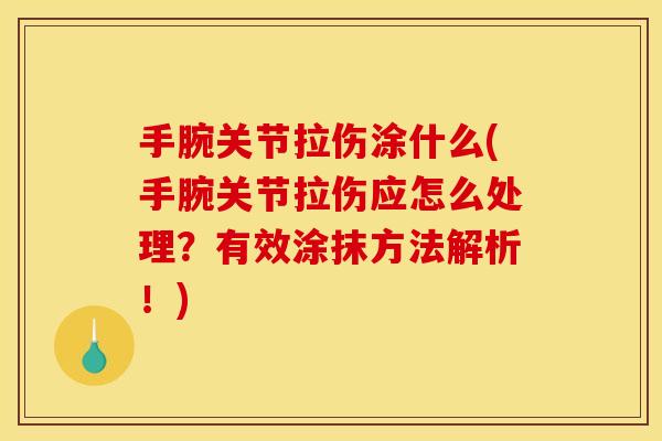 手腕关节拉伤涂什么(手腕关节拉伤应怎么处理？有效涂抹方法解析！)