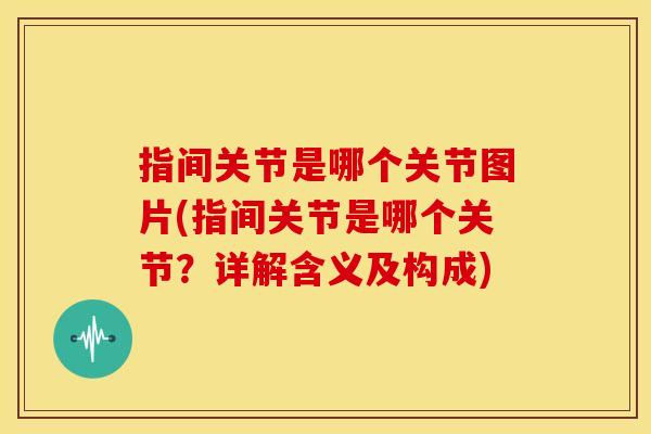 指间关节是哪个关节图片(指间关节是哪个关节？详解含义及构成)