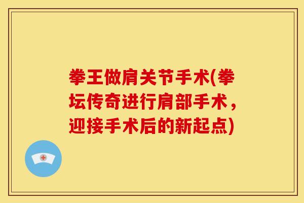 拳王做肩关节手术(拳坛传奇进行肩部手术，迎接手术后的新起点)