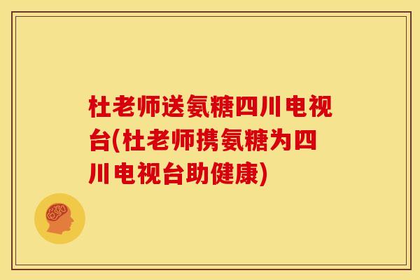 杜老师送氨糖四川电视台(杜老师携氨糖为四川电视台助健康)