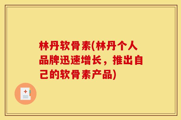 林丹软骨素(林丹个人品牌迅速增长，推出自己的软骨素产品)