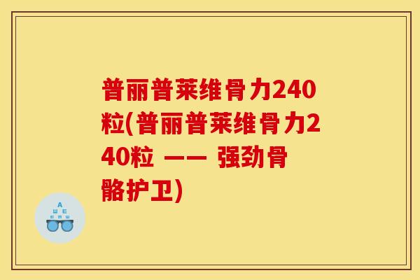 普丽普莱维骨力240粒(普丽普莱维骨力240粒 —— 强劲骨骼护卫)