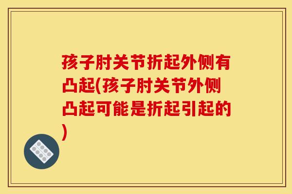 孩子肘关节折起外侧有凸起(孩子肘关节外侧凸起可能是折起引起的)