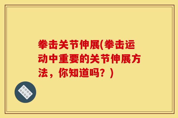 拳击关节伸展(拳击运动中重要的关节伸展方法，你知道吗？)