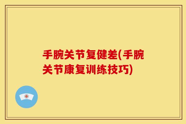 手腕关节复健差(手腕关节康复训练技巧)
