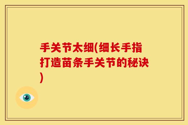 手关节太细(细长手指打造苗条手关节的秘诀)