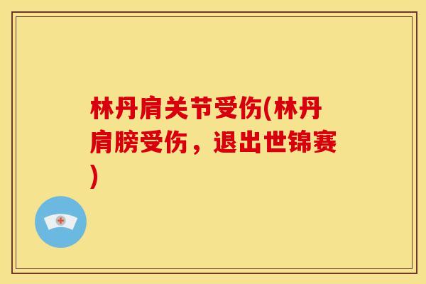 林丹肩关节受伤(林丹肩膀受伤，退出世锦赛)