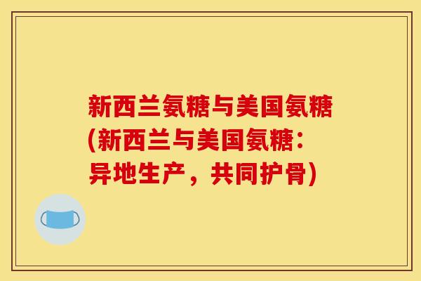 新西兰氨糖与美国氨糖(新西兰与美国氨糖：异地生产，共同护骨)