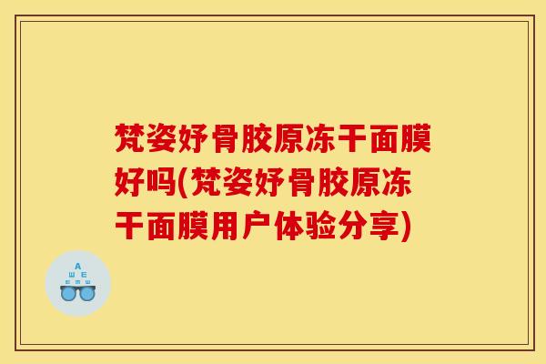 梵姿妤骨胶原冻干面膜好吗(梵姿妤骨胶原冻干面膜用户体验分享)