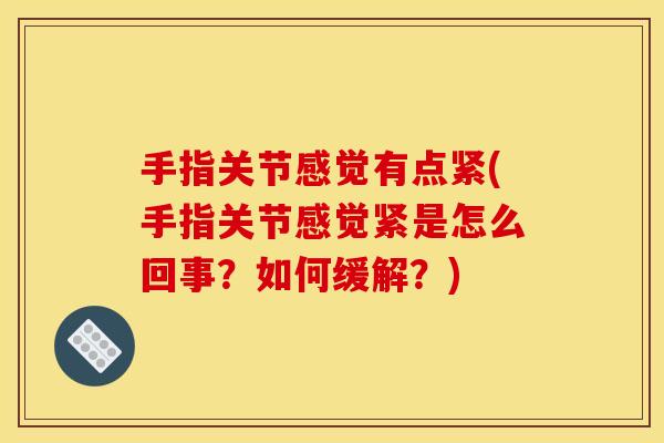 手指关节感觉有点紧(手指关节感觉紧是怎么回事？如何缓解？)