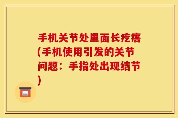 手机关节处里面长疙瘩(手机使用引发的关节问题：手指处出现结节)