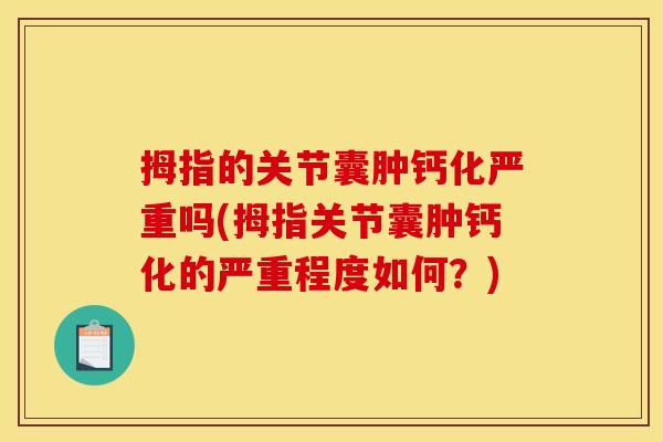 拇指的关节囊肿钙化严重吗(拇指关节囊肿钙化的严重程度如何？)