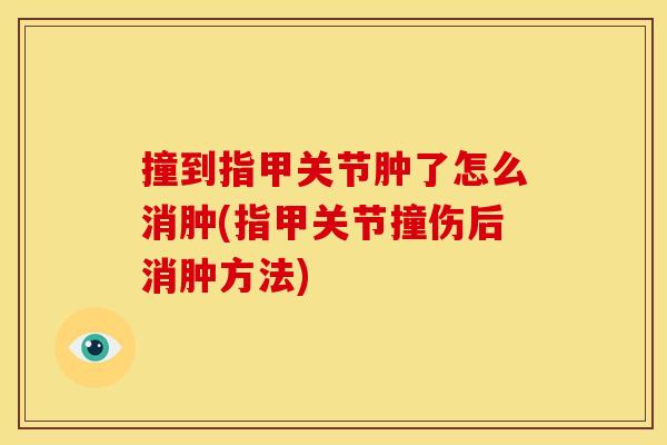 撞到指甲关节肿了怎么消肿(指甲关节撞伤后消肿方法)