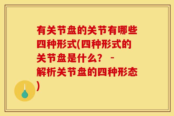 有关节盘的关节有哪些四种形式(四种形式的关节盘是什么？ - 解析关节盘的四种形态)