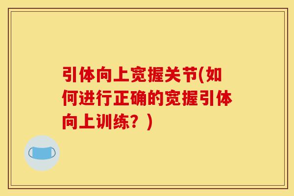 引体向上宽握关节(如何进行正确的宽握引体向上训练？)