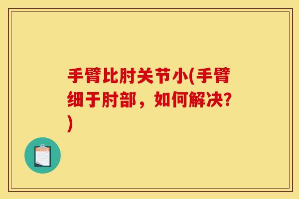 手臂比肘关节小(手臂细于肘部，如何解决？)