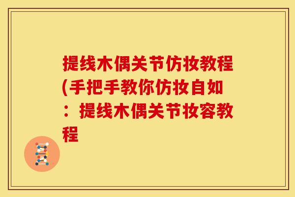 提线木偶关节仿妆教程(手把手教你仿妆自如：提线木偶关节妆容教程