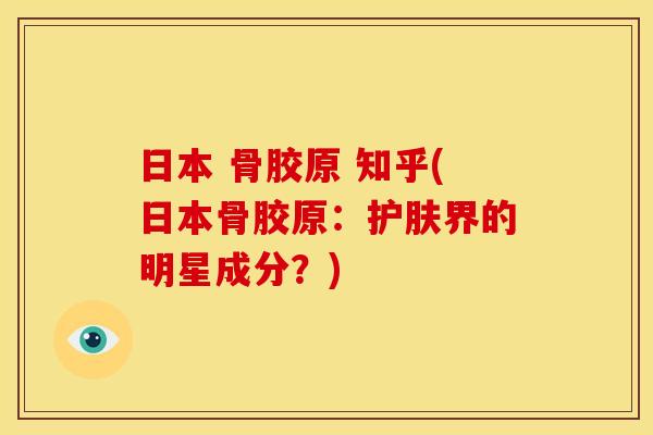 日本 骨胶原 知乎(日本骨胶原：护肤界的明星成分？)