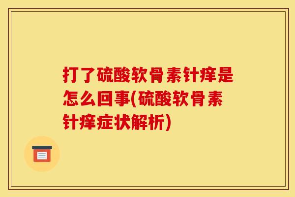 打了硫酸软骨素针痒是怎么回事(硫酸软骨素针痒症状解析)
