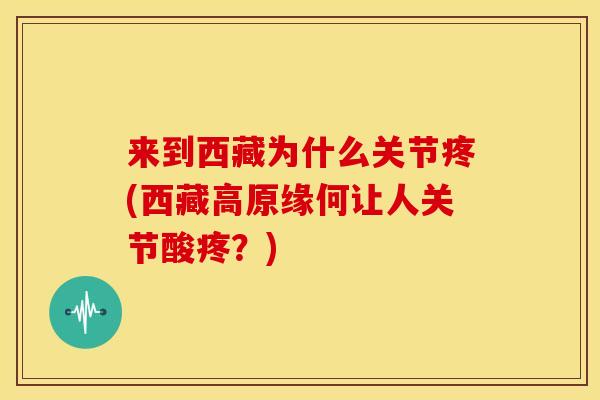 来到西藏为什么关节疼(西藏高原缘何让人关节酸疼？)