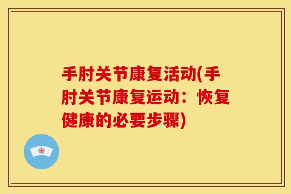 手肘关节康复活动(手肘关节康复运动:恢复健康的必要步骤) 手肘关节康复活动(手肘关节康复运动:恢复健康的必要步骤)