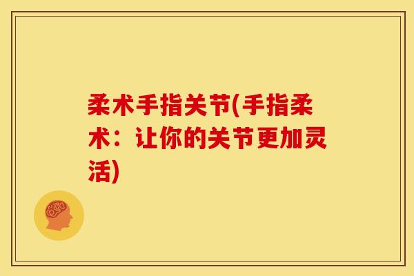 柔术手指关节(手指柔术：让你的关节更加灵活)
