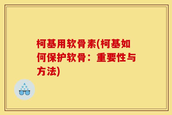 柯基用软骨素(柯基如何保护软骨：重要性与方法)