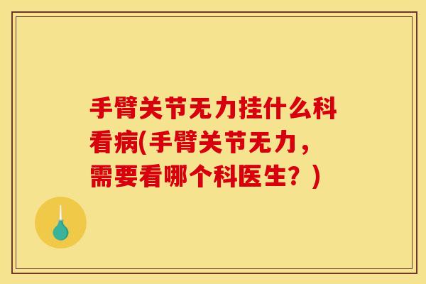 手臂关节无力挂什么科看病(手臂关节无力，需要看哪个科医生？)