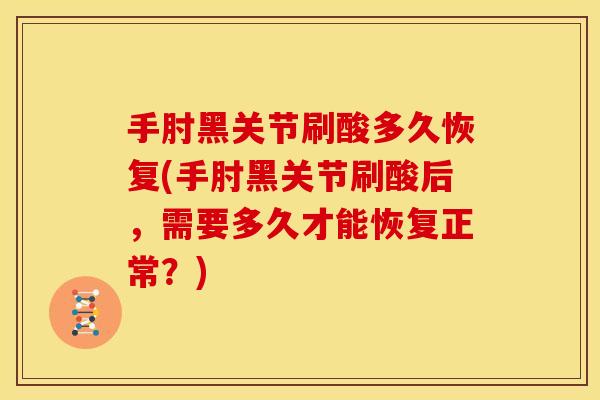 手肘黑关节刷酸多久恢复(手肘黑关节刷酸后，需要多久才能恢复正常？)