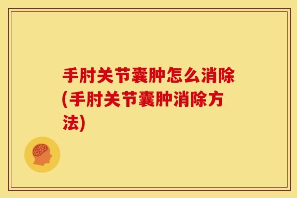 手肘关节囊肿怎么消除(手肘关节囊肿消除方法)