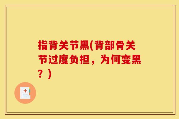 指背关节黑(背部骨关节过度负担,为何变黑?) 指背关节黑(背部骨关节过度负担,为何变黑?)