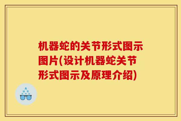 机器蛇的关节形式图示图片(设计机器蛇关节形式图示及原理介绍)
