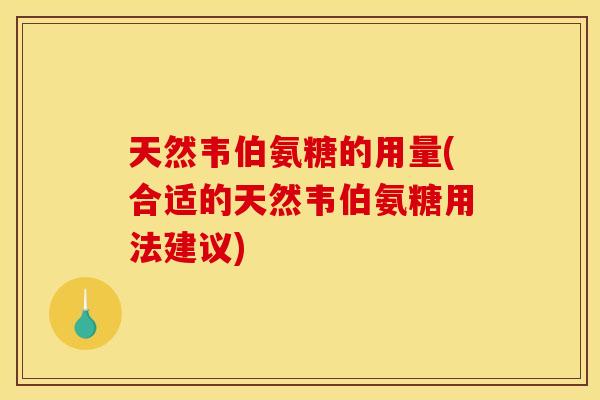 天然韦伯氨糖的用量(合适的天然韦伯氨糖用法建议)