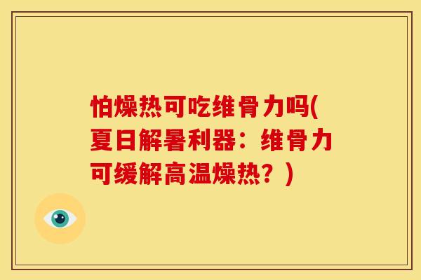 怕燥热可吃维骨力吗(夏日解暑利器：维骨力可缓解高温燥热？)