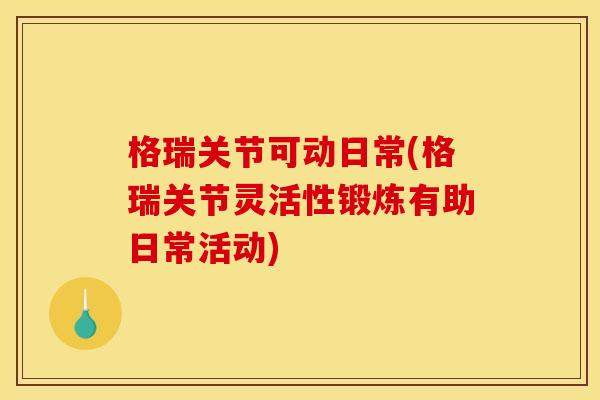 格瑞关节可动日常(格瑞关节灵活性锻炼有助日常活动)